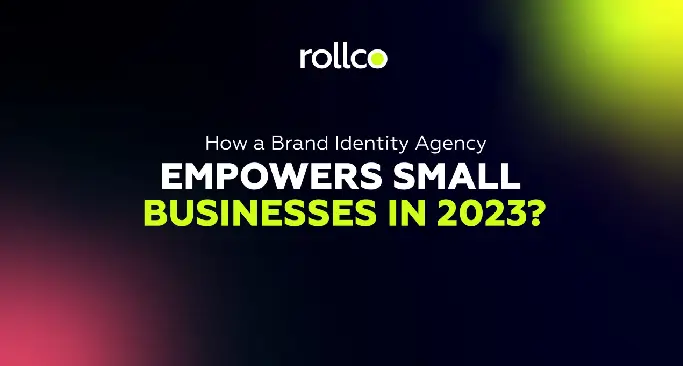 How a Brand Identity Agency Empowers Small Businesses in 2023?