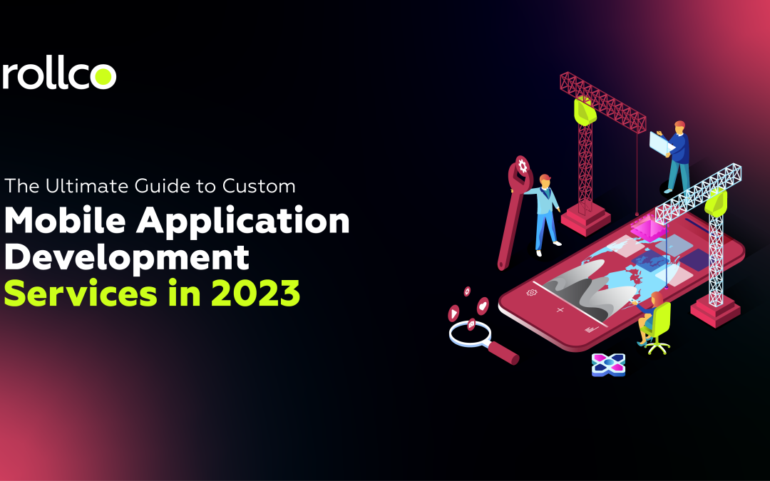The Ultimate Guide to Custom Mobile Application Development Services in 2023