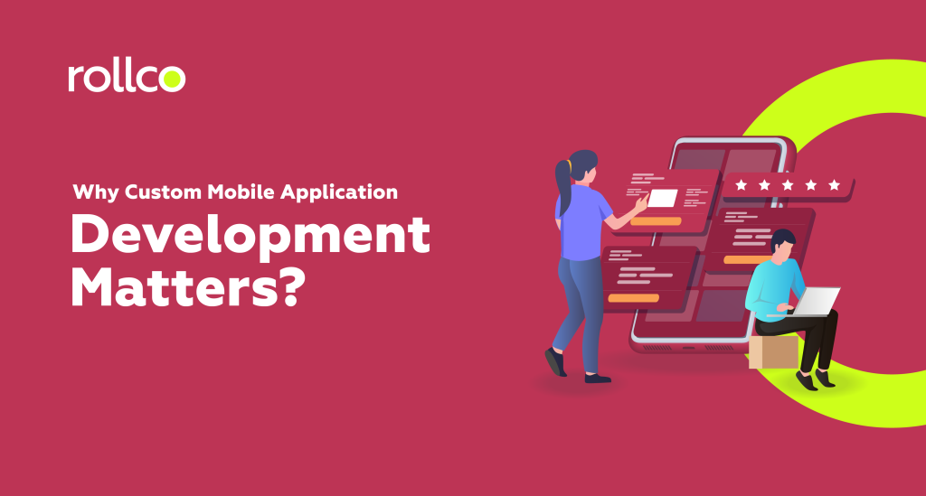 Why Custom Mobile Application Development Matters?